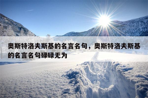 奥斯特洛夫斯基的名言名句，奥斯特洛夫斯基的名言名句碌碌无为