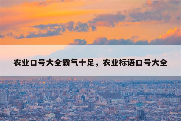 农业口号大全霸气十足，农业标语口号大全
