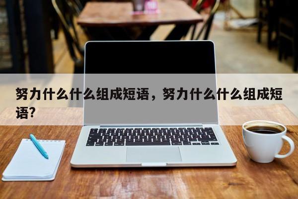 努力什么什么组成短语，努力什么什么组成短语?