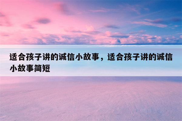 适合孩子讲的诚信小故事，适合孩子讲的诚信小故事简短