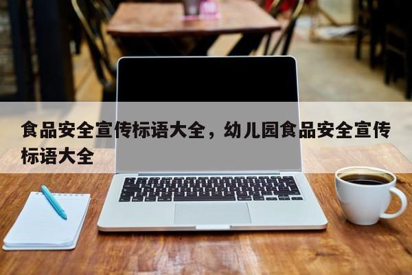 食品安全宣传标语大全，幼儿园食品安全宣传标语大全