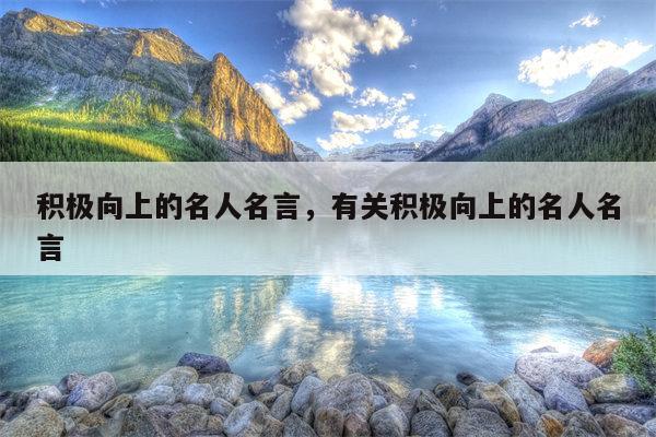 积极向上的名人名言，有关积极向上的名人名言