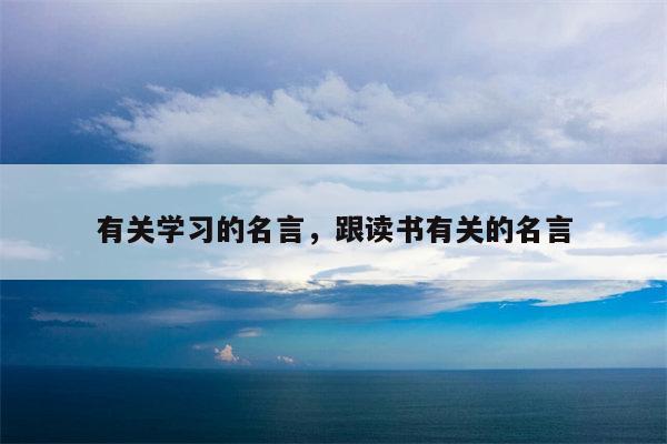 有关学习的名言，跟读书有关的名言
