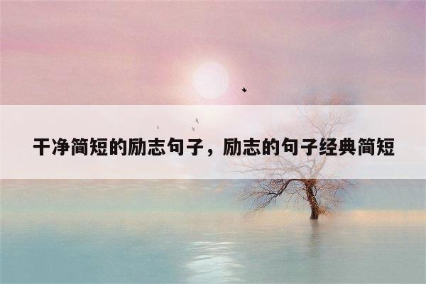 干净简短的励志句子，励志的句子经典简短