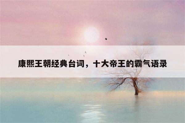 康熙王朝经典台词，十大帝王的霸气语录