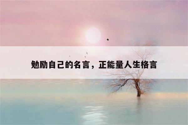 勉励自己的名言，正能量人生格言