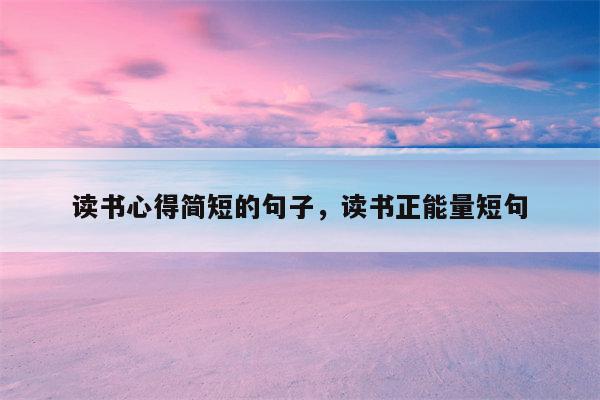 读书心得简短的句子，读书正能量短句