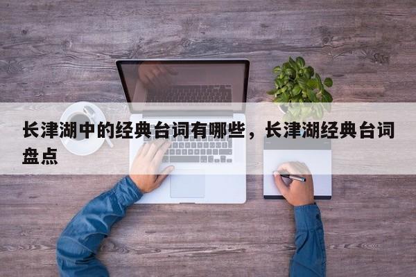 长津湖中的经典台词有哪些，长津湖经典台词盘点