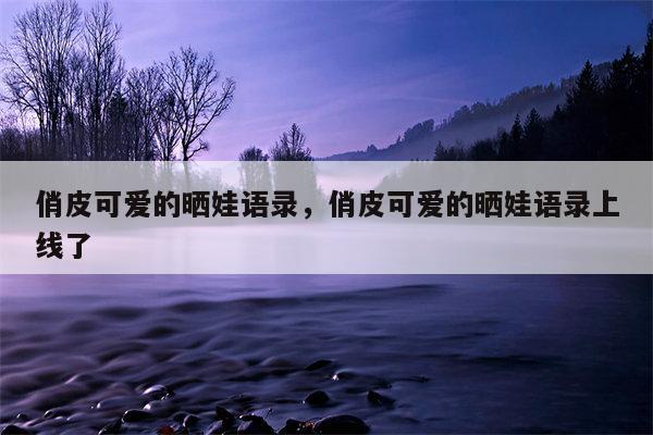 俏皮可爱的晒娃语录，俏皮可爱的晒娃语录上线了