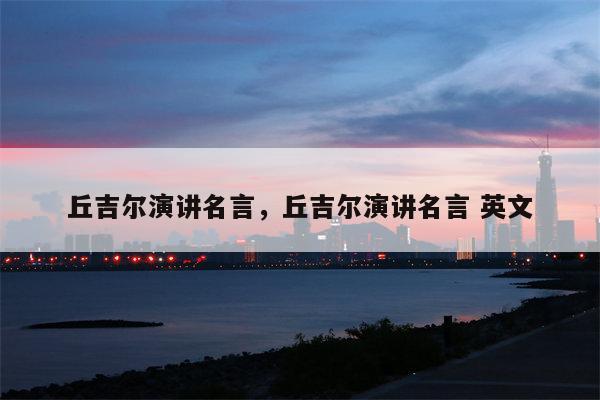 丘吉尔演讲名言，丘吉尔演讲名言 英文