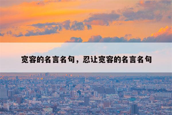宽容的名言名句，忍让宽容的名言名句