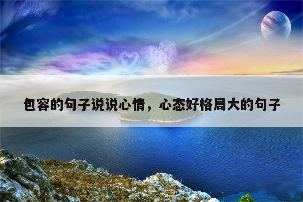 包容的句子说说心情，心态好格局大的句子