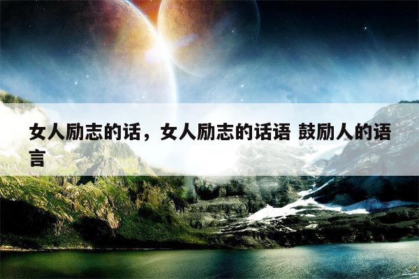 女人励志的话，女人励志的话语 鼓励人的语言