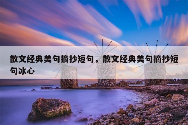 散文经典美句摘抄短句，散文经典美句摘抄短句冰心