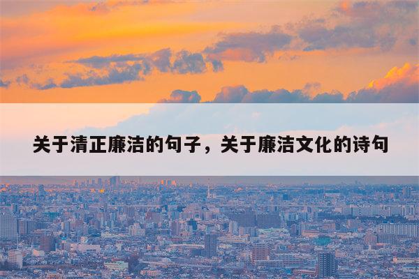关于清正廉洁的句子，关于廉洁文化的诗句