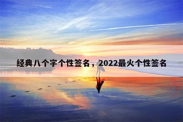 经典八个字个性签名，2022最火个性签名