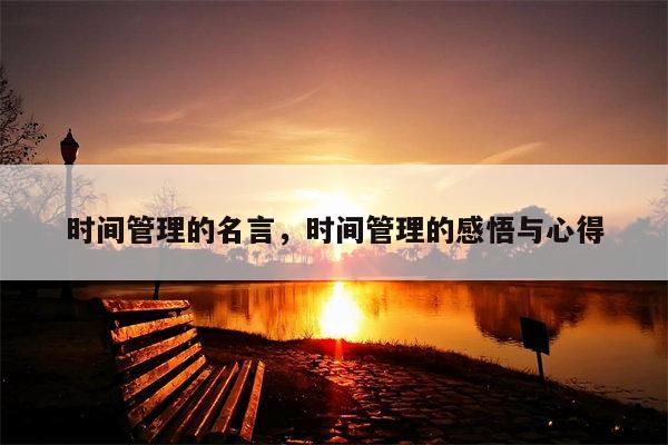 时间管理的名言，时间管理的感悟与心得