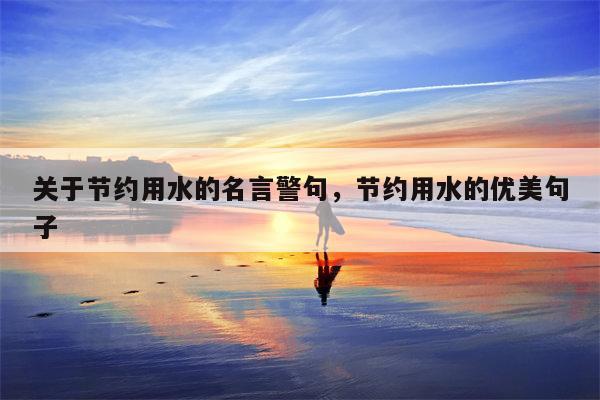关于节约用水的名言警句，节约用水的优美句子