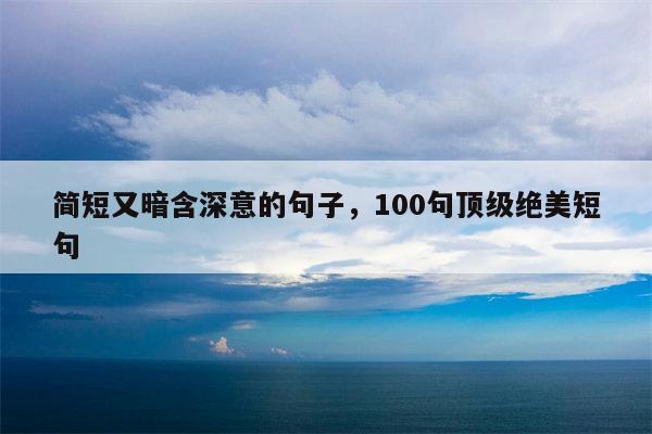 简短又暗含深意的句子，100句顶级绝美短句