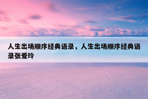 人生出场顺序经典语录，人生出场顺序经典语录张爱玲