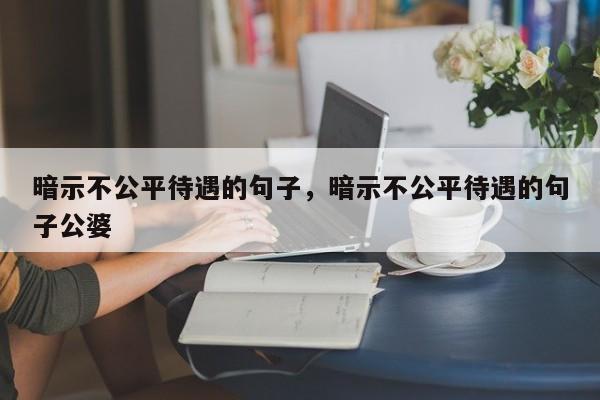 暗示不公平待遇的句子，暗示不公平待遇的句子公婆