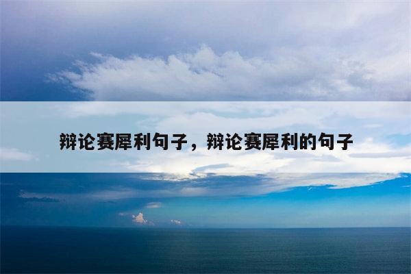 辩论赛犀利句子，辩论赛犀利的句子