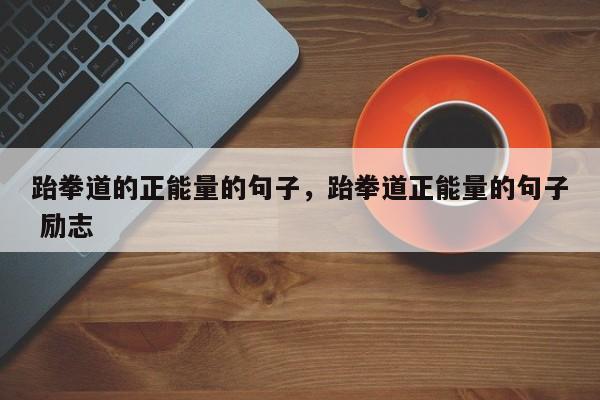 跆拳道的正能量的句子，跆拳道正能量的句子 励志