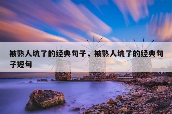 被熟人坑了的经典句子，被熟人坑了的经典句子短句