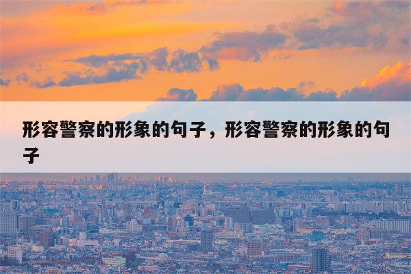 形容警察的形象的句子，形容警察的形象的句子