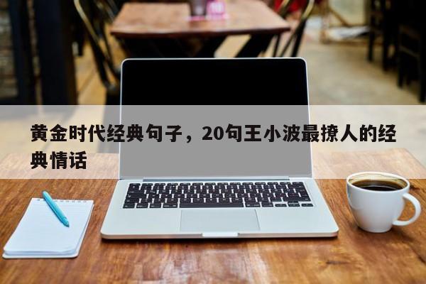 黄金时代经典句子，20句王小波最撩人的经典情话