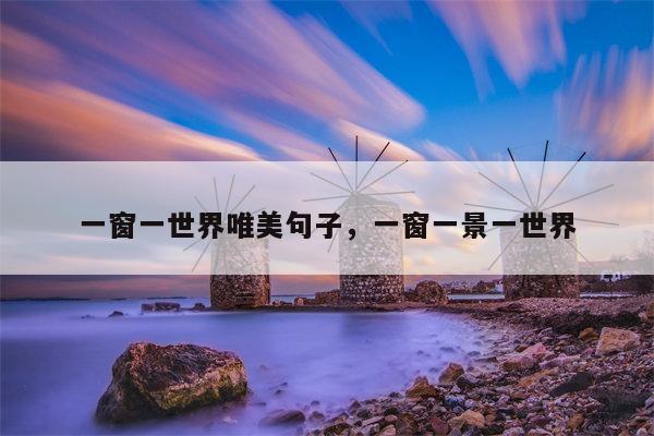 一窗一世界唯美句子，一窗一景一世界