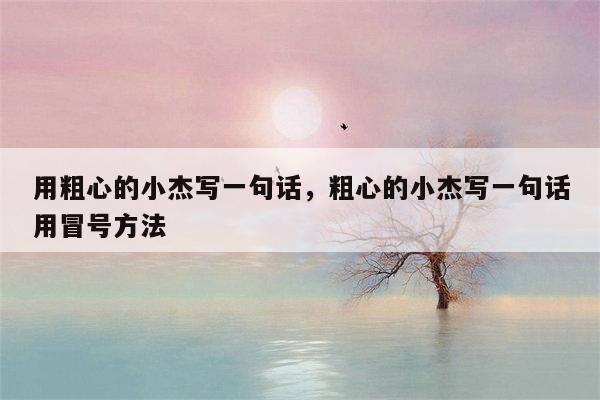 用粗心的小杰写一句话，粗心的小杰写一句话用冒号方法