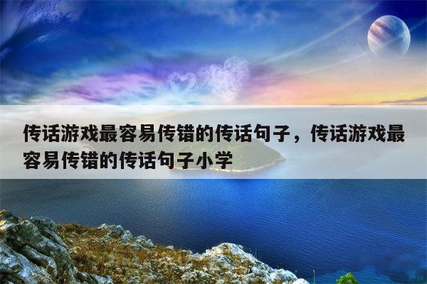 传话游戏最容易传错的传话句子，传话游戏最容易传错的传话句子小学