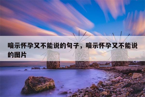 暗示怀孕又不能说的句子，暗示怀孕又不能说的图片