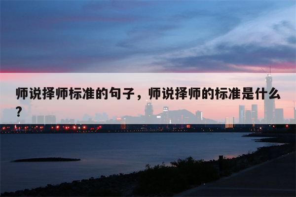 师说择师标准的句子，师说择师的标准是什么?