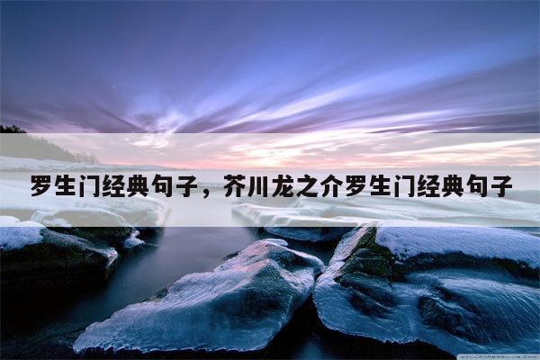 罗生门经典句子，芥川龙之介罗生门经典句子