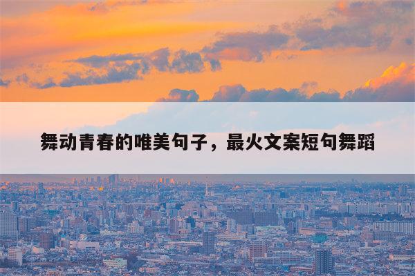 舞动青春的唯美句子，最火文案短句舞蹈
