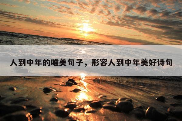 人到中年的唯美句子，形容人到中年美好诗句