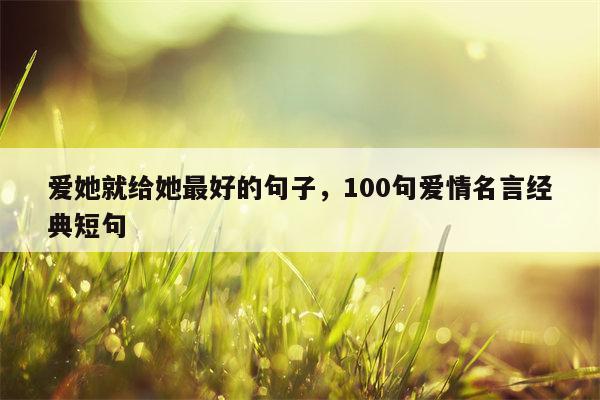 爱她就给她最好的句子，100句爱情名言经典短句