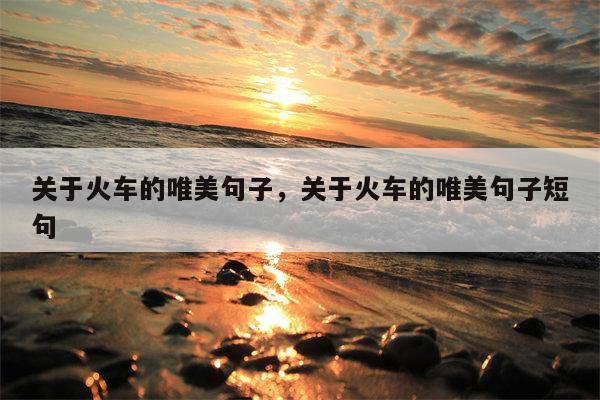 关于火车的唯美句子，关于火车的唯美句子短句