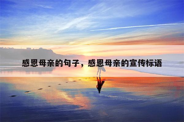 感恩母亲的句子，感恩母亲的宣传标语