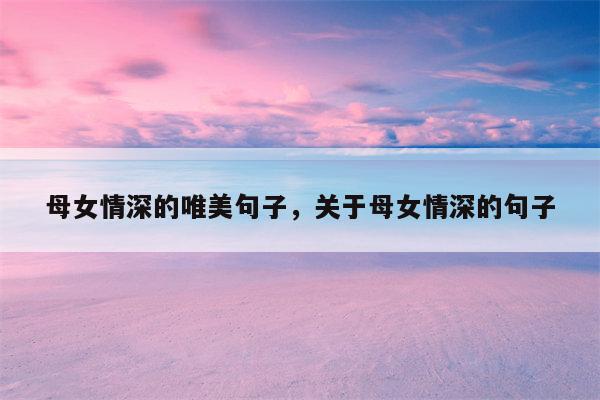 母女情深的唯美句子，关于母女情深的句子