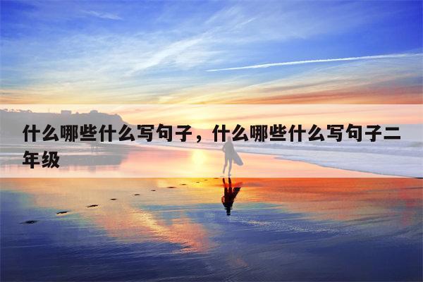什么哪些什么写句子，什么哪些什么写句子二年级