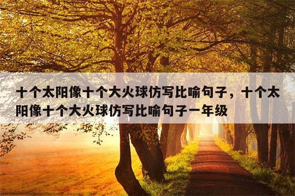 十个太阳像十个大火球仿写比喻句子，十个太阳像十个大火球仿写比喻句子一年级