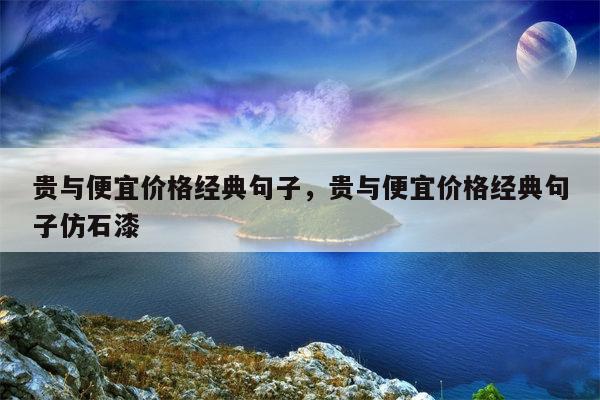 贵与便宜价格经典句子，贵与便宜价格经典句子仿石漆