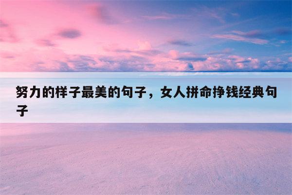 努力的样子最美的句子，女人拼命挣钱经典句子
