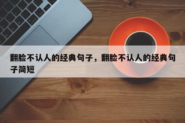 翻脸不认人的经典句子，翻脸不认人的经典句子简短