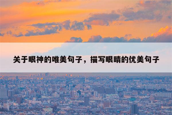 关于眼神的唯美句子，描写眼睛的优美句子