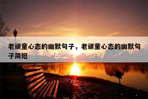 老顽童心态的幽默句子，老顽童心态的幽默句子简短