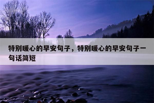 特别暖心的早安句子，特别暖心的早安句子一句话简短